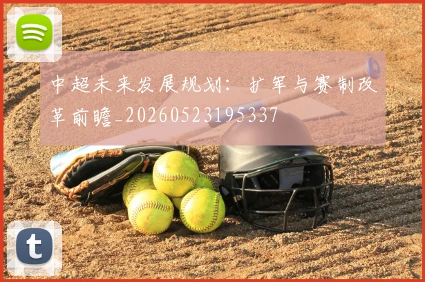 中超未来发展规划：扩军与赛制改革前瞻_20260523195337
