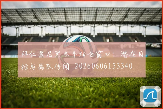 拜仁慕尼黑冬季转会窗口：潜在目标与离队传闻_20260606153340