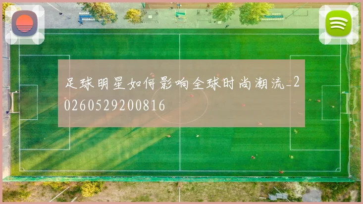 足球明星如何影响全球时尚潮流_20260529200816