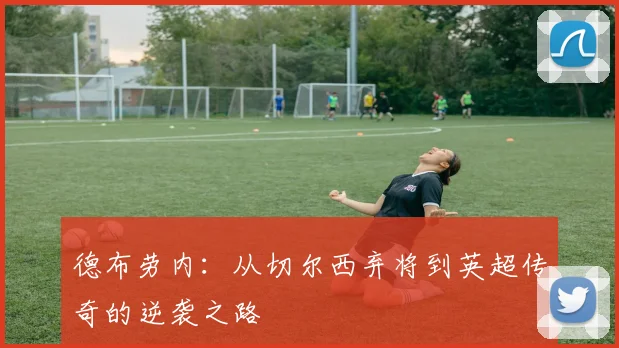 德布劳内：从切尔西弃将到英超传奇的逆袭之路