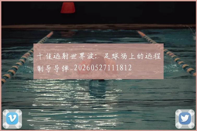 十佳远射世界波：足球场上的远程制导导弹_20260527111812