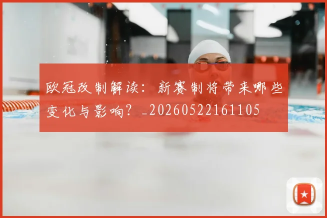 欧冠改制解读：新赛制将带来哪些变化与影响？_20260522161105