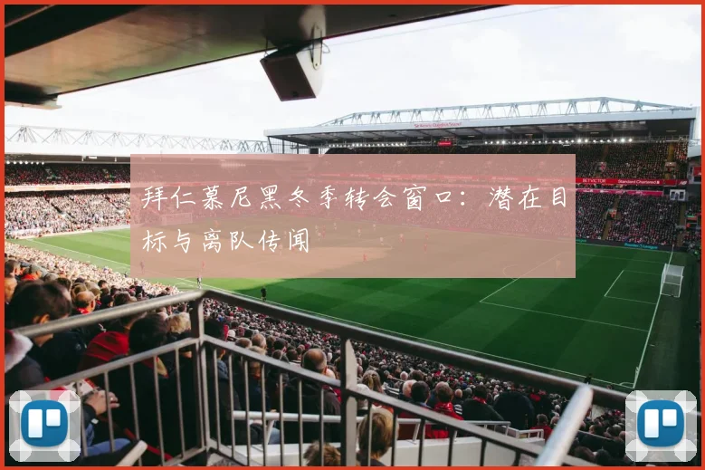 拜仁慕尼黑冬季转会窗口：潜在目标与离队传闻