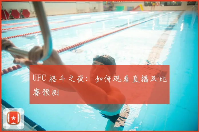 UFC 格斗之夜：如何观看直播及比赛预测
