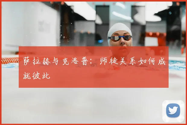 萨拉赫与克洛普：师徒关系如何成就彼此